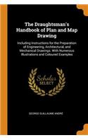 The Draughtsman's Handbook of Plan and Map Drawing: Including Instructions for the Preparation of Engineering, Architectural, and Mechanical Drawings. with Numerous Illustrations and Coloured Examples