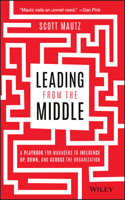 Leading from the Middle - A Playbook for Managers to Influence Up, Down, and Across the Organization