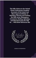 The Silk Culture in the United States; Embracing Complete Accounts of the Latest and Most Approved Modes of Hatching, Rearing and Feeding the Silk-worm, Managing a Cocoonery, Reeling, Spinning, and Manufacturing the Silk, &c. ... With Brief Histori