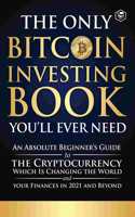 The Only Bitcoin Investing Book Youâ€™ll Ever Need: An Absolute Beginnerâ€™s Guide to the Cryptocurrency Which Is Changing the World and Your Finances in 2021 & Beyond