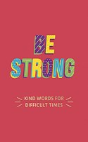 Be Strong: Kind Words for Difficult Times