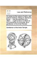 An Essay on the Nature of Oaths, and Judicial Evidence. Being an Attempt to Prove, ... That the Testimony of a Villain, ... Ought to Have No Effect on the Conscience of a Juryman. by a Gentleman of the Inner-Temple.