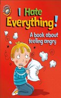 Our Emotions and Behaviour: I Hate Everything!: A book about feeling angry